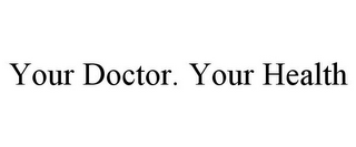 YOUR DOCTOR. YOUR HEALTH