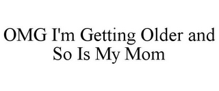 OMG I'M GETTING OLDER AND SO IS MY MOM