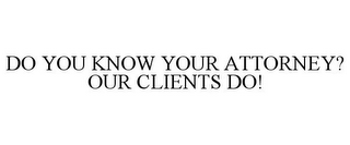 DO YOU KNOW YOUR ATTORNEY? OUR CLIENTS DO!