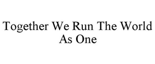 TOGETHER WE RUN THE WORLD AS ONE