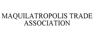 MAQUILATROPOLIS TRADE ASSOCIATION