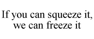 IF YOU CAN SQUEEZE IT, WE CAN FREEZE IT