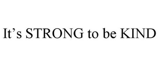 IT'S STRONG TO BE KIND