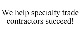 WE HELP SPECIALTY TRADE CONTRACTORS SUCCEED!