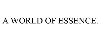A WORLD OF ESSENCE.