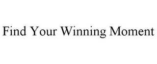 FIND YOUR WINNING MOMENT