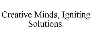 CREATIVE MINDS, IGNITING SOLUTIONS.