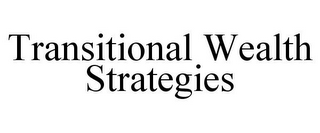 TRANSITIONAL WEALTH STRATEGIES