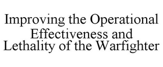 IMPROVING THE OPERATIONAL EFFECTIVENESS AND LETHALITY OF THE WARFIGHTER