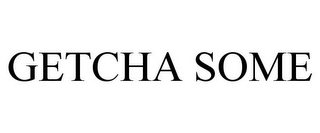 GETCHA SOME