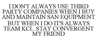 I DON'T ALWAYS USE THIRD PARTY COMPANIES WHEN I BUY AND MAINTAIN SAN EQUIPMENT BUT WHEN I DO IT'S ALWAYS TEAM KCI...STAY CONVERGENT MY FRIEND