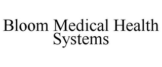 BLOOM MEDICAL HEALTH SYSTEMS