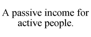 A PASSIVE INCOME FOR ACTIVE PEOPLE.