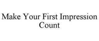 MAKE YOUR FIRST IMPRESSION COUNT