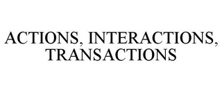 ACTIONS, INTERACTIONS, TRANSACTIONS