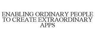 ENABLING ORDINARY PEOPLE TO CREATE EXTRAORDINARY APPS