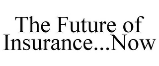 THE FUTURE OF INSURANCE...NOW