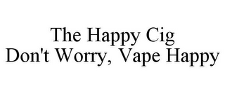 THE HAPPY CIG DON'T WORRY, VAPE HAPPY