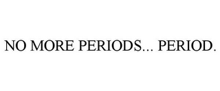 NO MORE PERIODS... PERIOD.