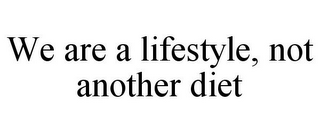 WE ARE A LIFESTYLE, NOT ANOTHER DIET