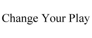 CHANGE YOUR PLAY