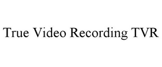 TRUE VIDEO RECORDING TVR