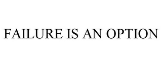 FAILURE IS AN OPTION