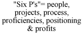 "SIX P'S"= PEOPLE, PROJECTS, PROCESS, PROFICIENCIES, POSITIONING & PROFITS