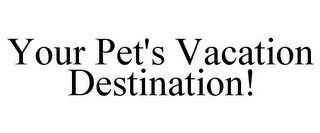 YOUR PET'S VACATION DESTINATION!