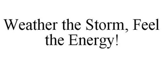 WEATHER THE STORM, FEEL THE ENERGY!