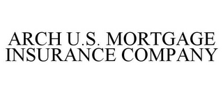 ARCH U.S. MORTGAGE INSURANCE COMPANY