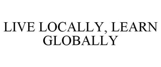 LIVE LOCALLY, LEARN GLOBALLY