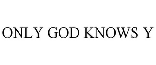 ONLY GOD KNOWS Y