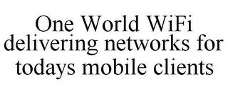ONE WORLD WIFI DELIVERING NETWORKS FOR TODAYS MOBILE CLIENTS