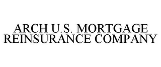 ARCH U.S. MORTGAGE REINSURANCE COMPANY