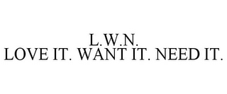 L.W.N. LOVE IT. WANT IT. NEED IT.