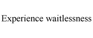 EXPERIENCE WAITLESSNESS