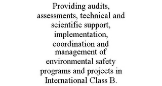 PROVIDING AUDITS, ASSESSMENTS, TECHNICAL AND SCIENTIFIC SUPPORT, IMPLEMENTATION, COORDINATION AND MANAGEMENT OF ENVIRONMENTAL SAFETY PROGRAMS AND PROJECTS IN INTERNATIONAL CLASS B.