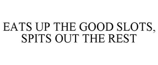 EATS UP THE GOOD SLOTS, SPITS OUT THE REST