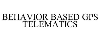 BEHAVIOR BASED GPS TELEMATICS