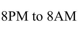 8PM TO 8AM
