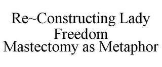 RE~CONSTRUCTING LADY FREEDOM MASTECTOMY AS METAPHOR