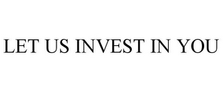 LET US INVEST IN YOU