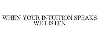 WHEN YOUR INTUITION SPEAKS WE LISTEN