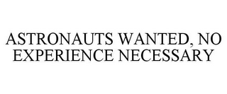 ASTRONAUTS WANTED, NO EXPERIENCE NECESSARY