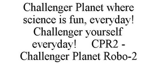 CHALLENGER PLANET WHERE SCIENCE IS FUN, EVERYDAY! CHALLENGER YOURSELF EVERYDAY! CPR2 - CHALLENGER PLANET ROBO-2