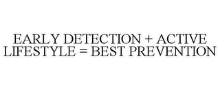 EARLY DETECTION + ACTIVE LIFESTYLE = BEST PREVENTION