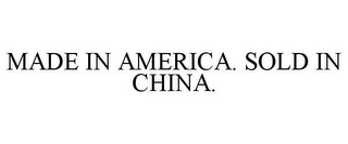 MADE IN AMERICA. SOLD IN CHINA.
