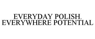 EVERYDAY POLISH. EVERYWHERE POTENTIAL