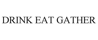 DRINK EAT GATHER